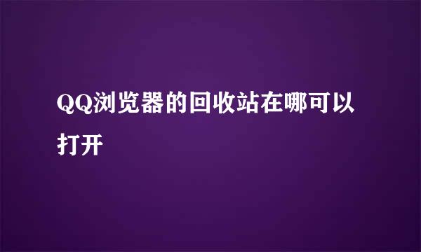 QQ浏览器的回收站在哪可以打开