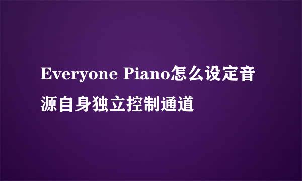 Everyone Piano怎么设定音源自身独立控制通道