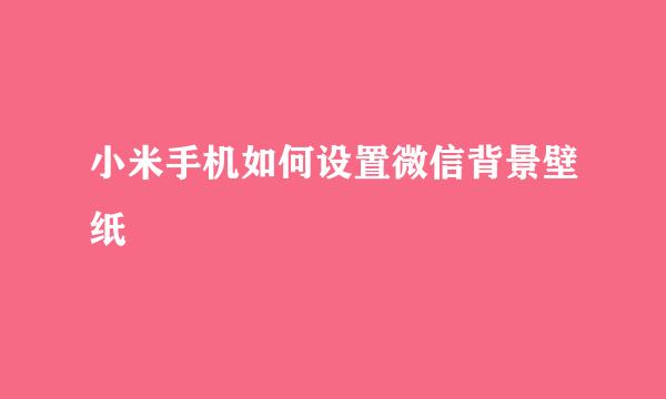 小米手机如何设置微信背景壁纸