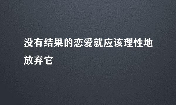 没有结果的恋爱就应该理性地放弃它