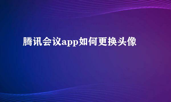 腾讯会议app如何更换头像