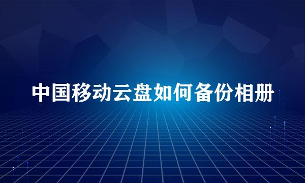 中国移动云盘如何备份相册