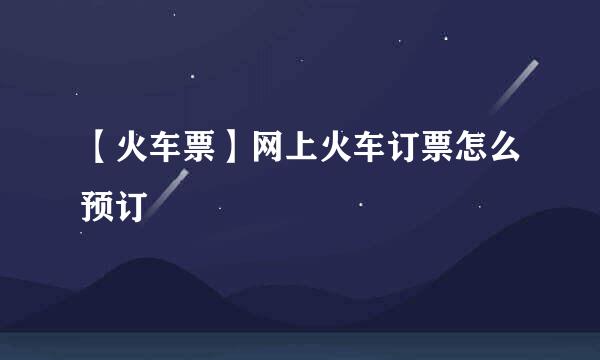 【火车票】网上火车订票怎么预订