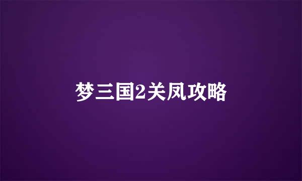 梦三国2关凤攻略