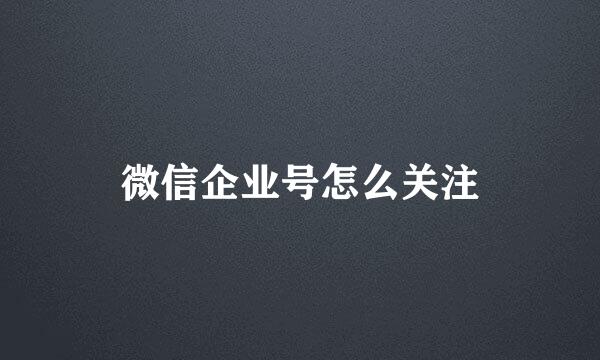 微信企业号怎么关注