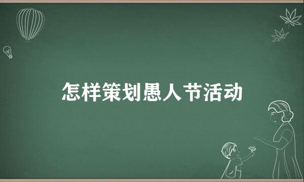 怎样策划愚人节活动