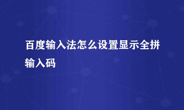百度输入法怎么设置显示全拼输入码