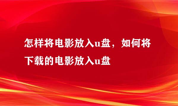 怎样将电影放入u盘，如何将下载的电影放入u盘