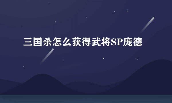 三国杀怎么获得武将SP庞德