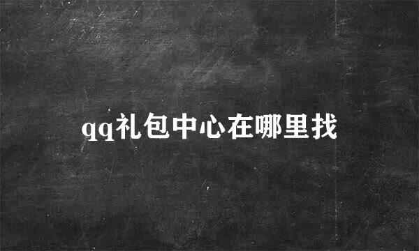 qq礼包中心在哪里找