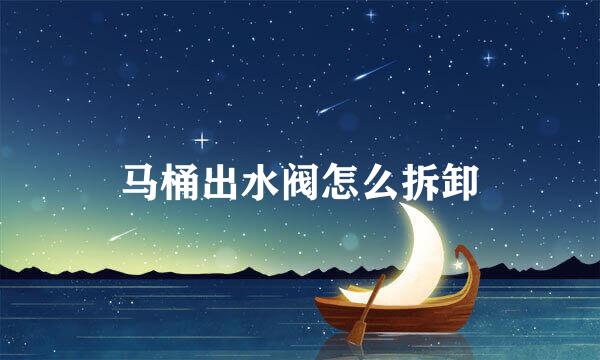 马桶出水阀怎么拆卸