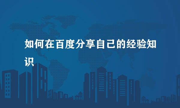 如何在百度分享自己的经验知识