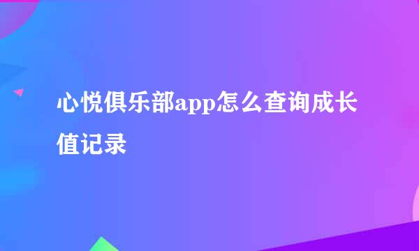 心悦俱乐部app怎么查询成长值记录