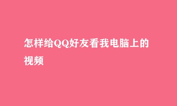 怎样给QQ好友看我电脑上的视频