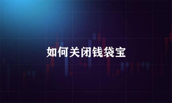 如何关闭钱袋宝