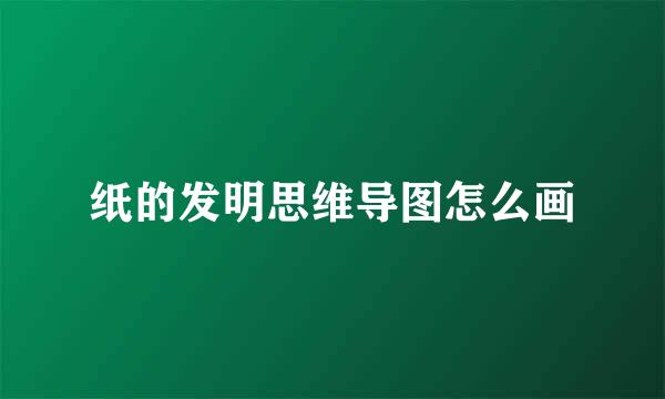 纸的发明思维导图怎么画
