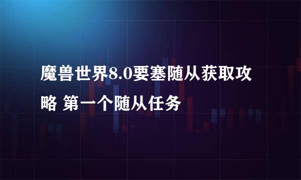 魔兽世界8.0要塞随从获取攻略 第一个随从任务