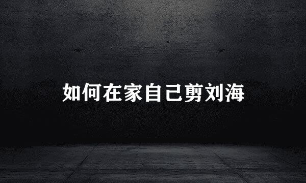 如何在家自己剪刘海