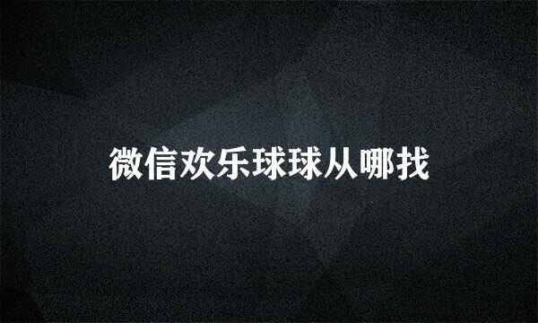 微信欢乐球球从哪找