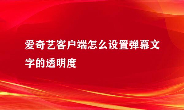 爱奇艺客户端怎么设置弹幕文字的透明度