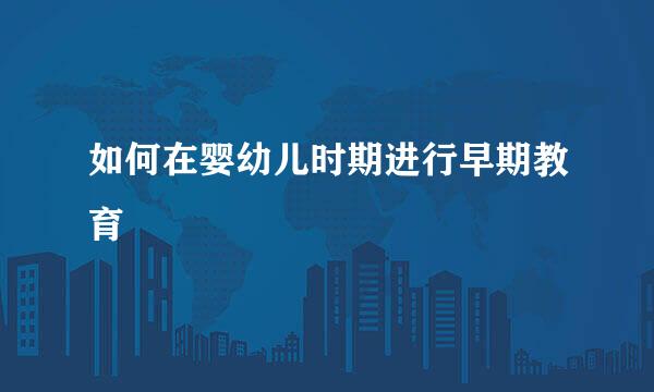 如何在婴幼儿时期进行早期教育