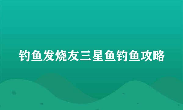 钓鱼发烧友三星鱼钓鱼攻略