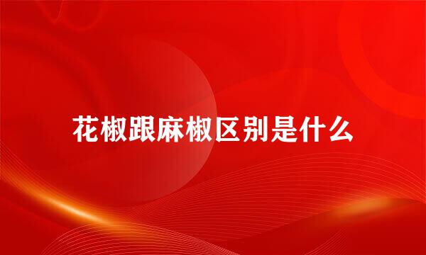 花椒跟麻椒区别是什么