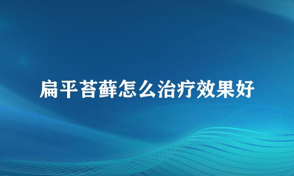扁平苔藓怎么治疗效果好