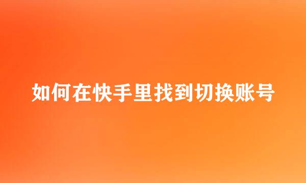 如何在快手里找到切换账号