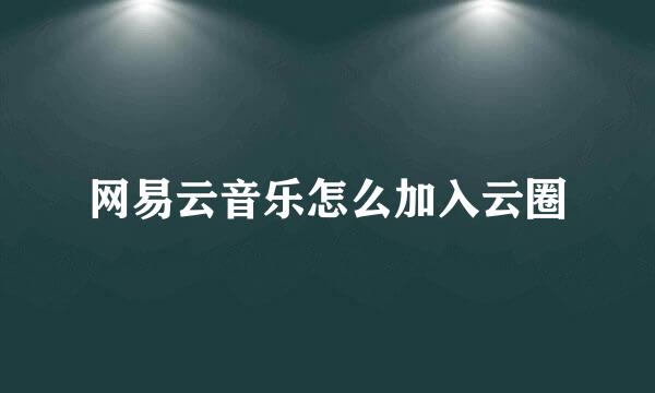 网易云音乐怎么加入云圈