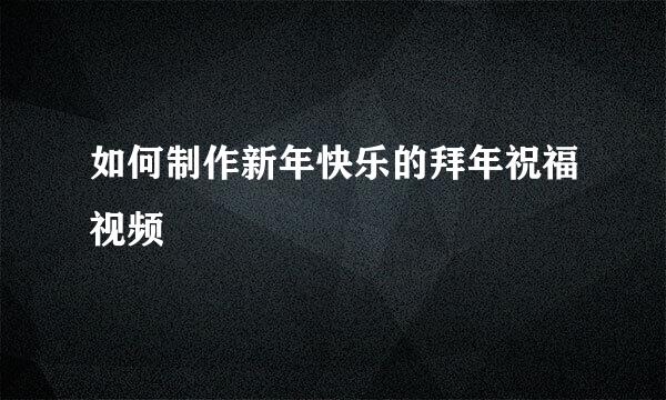 如何制作新年快乐的拜年祝福视频