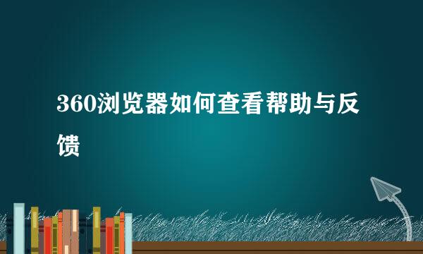 360浏览器如何查看帮助与反馈