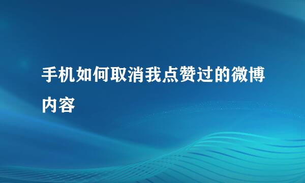 手机如何取消我点赞过的微博内容