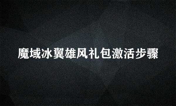 魔域冰翼雄风礼包激活步骤