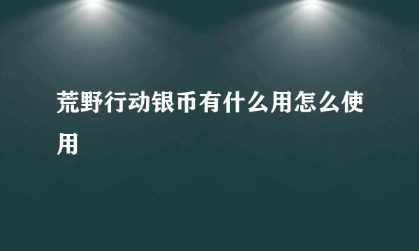 荒野行动银币有什么用怎么使用