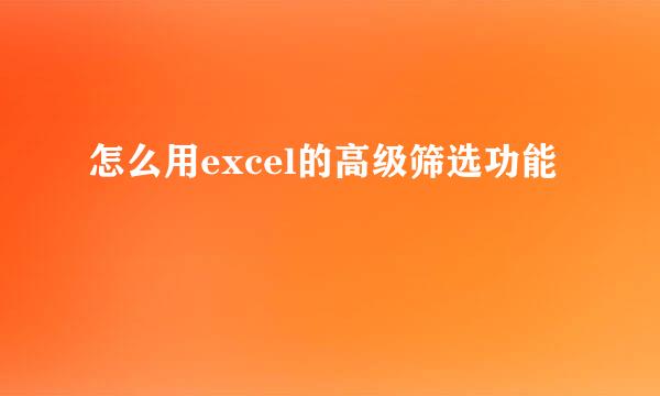 怎么用excel的高级筛选功能