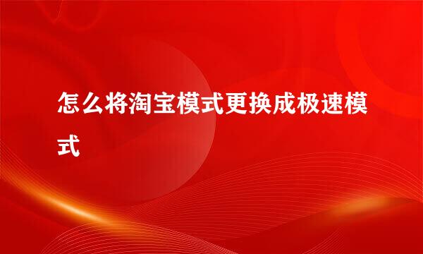 怎么将淘宝模式更换成极速模式