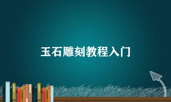 玉石雕刻教程入门