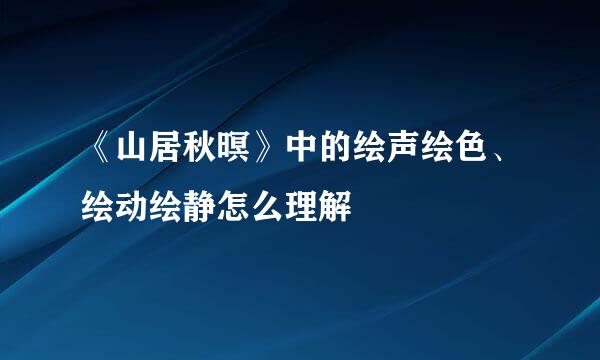 《山居秋暝》中的绘声绘色、绘动绘静怎么理解