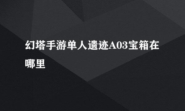幻塔手游单人遗迹A03宝箱在哪里