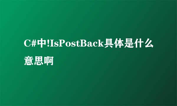 C#中!IsPostBack具体是什么意思啊