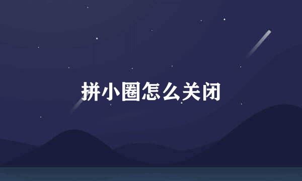 拼小圈怎么关闭