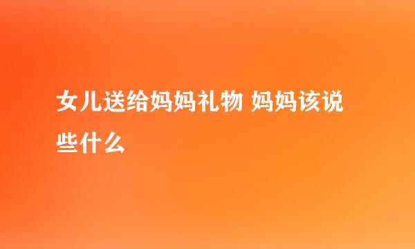 女儿送给妈妈礼物 妈妈该说些什么