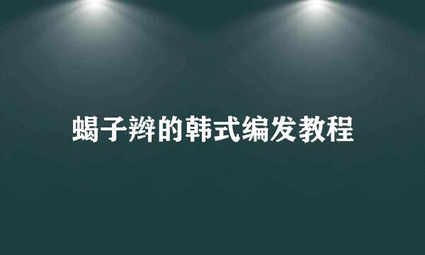 蝎子辫的韩式编发教程