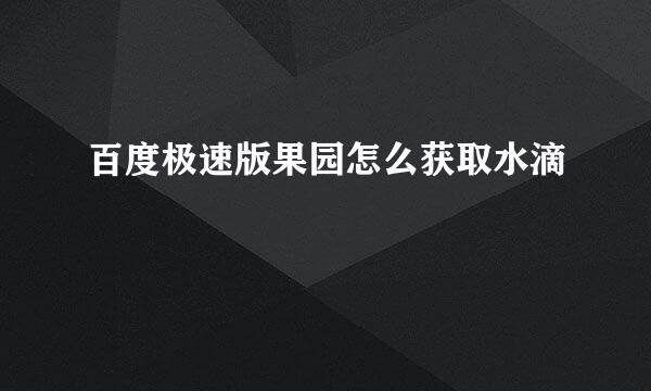 百度极速版果园怎么获取水滴
