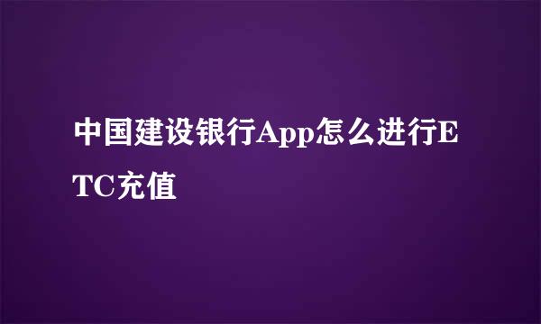 中国建设银行App怎么进行ETC充值
