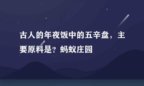 古人的年夜饭中的五辛盘，主要原料是？蚂蚁庄园
