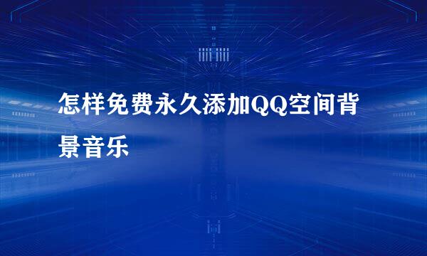 怎样免费永久添加QQ空间背景音乐