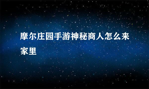 摩尔庄园手游神秘商人怎么来家里