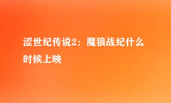 涩世纪传说2：魔狼战纪什么时候上映